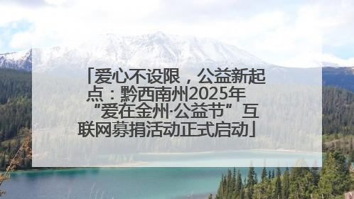爱心不设限，公益新起点：黔西南州2025年“爱在金州·公益节”互联网募捐活动正式启动