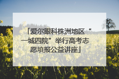 爱尔眼科株洲地区“一城四院”举行高考志愿填报公益讲座