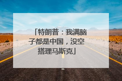 特朗普：我满脑子都是中国，没空搭理马斯克