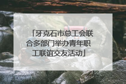 牙克石市总工会联合多部门举办青年职工联谊交友活动