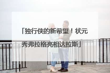 独行侠的新希望！状元秀弗拉格亮相达拉斯