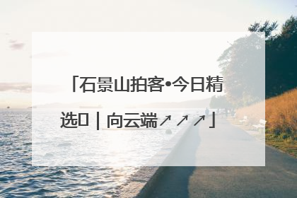 石景山拍客•今日精选⑳｜向云端↗↗↗