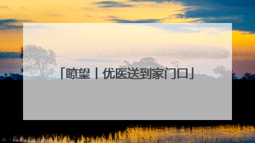 瞭望丨优医送到家门口