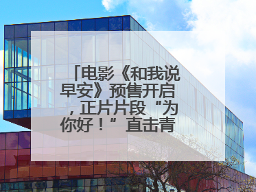 电影《和我说早安》预售开启，正片片段“为你好！”直击青少年抑郁之痛