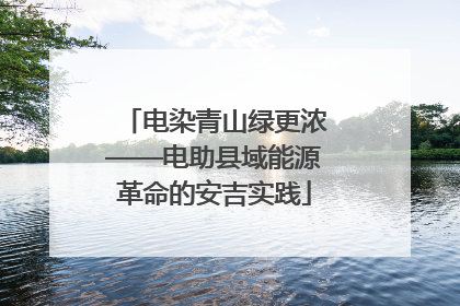 电染青山绿更浓——电助县域能源革命的安吉实践