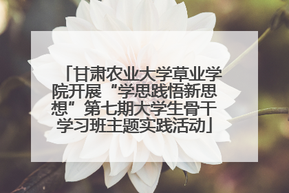 甘肃农业大学草业学院开展“学思践悟新思想”第七期大学生骨干学习班主题实践活动