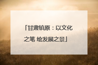 甘肃镇原：以文化之笔 绘发展之景