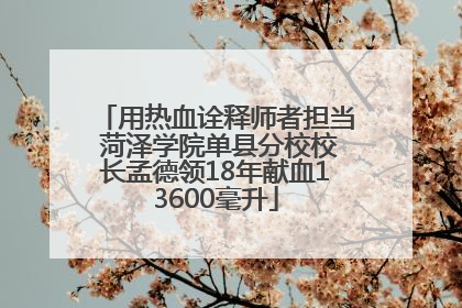 用热血诠释师者担当 菏泽学院单县分校校长孟德领18年献血13600毫升