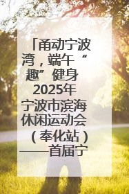 甬动宁波湾，端午“趣”健身 2025年宁波市滨海休闲运动会（奉化站）——首届宁波湾海洋运动会盛