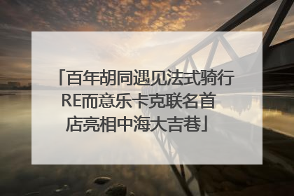 百年胡同遇见法式骑行 RE而意乐卡克联名首店亮相中海大吉巷