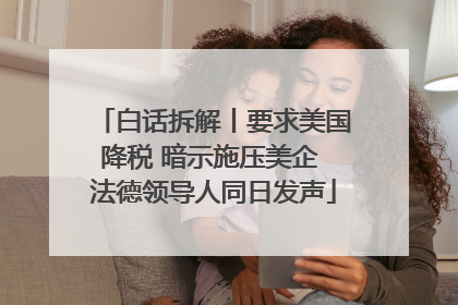 白话拆解丨要求美国降税 暗示施压美企 法德领导人同日发声