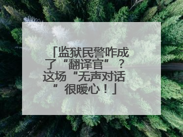 监狱民警咋成了“翻译官”？这场“无声对话”很暖心！