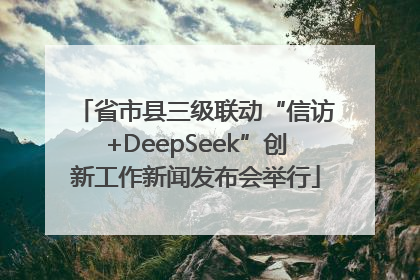 省市县三级联动“信访+DeepSeek”创新工作新闻发布会举行