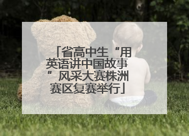 省高中生“用英语讲中国故事”风采大赛株洲赛区复赛举行
