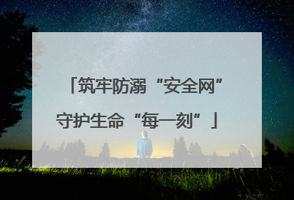 筑牢防溺“安全网”守护生命“每一刻”