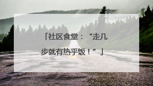 社区食堂：“走几步就有热乎饭！”