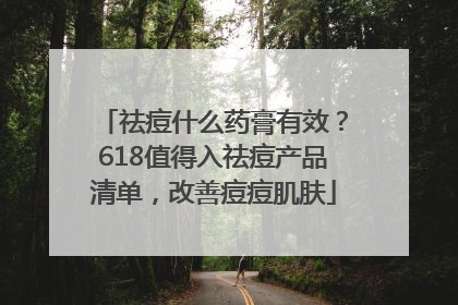 祛痘什么药膏有效？618值得入祛痘产品清单，改善痘痘肌肤