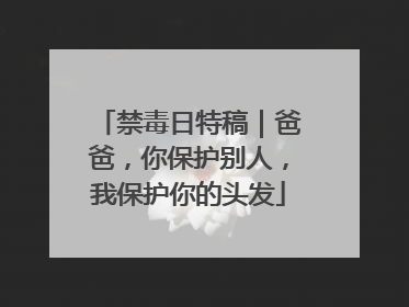 禁毒日特稿｜爸爸，你保护别人，我保护你的头发