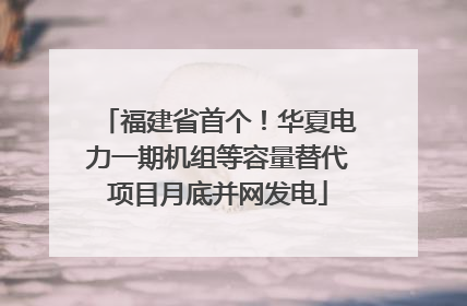 福建省首个！华夏电力一期机组等容量替代项目月底并网发电