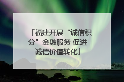 福建开展“诚信积分”金融服务 促进诚信价值转化