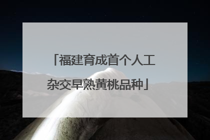 福建育成首个人工杂交早熟黄桃品种