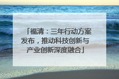 福清：三年行动方案发布，推动科技创新与产业创新深度融合