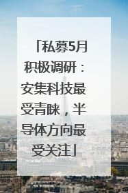 私募5月积极调研：安集科技最受青睐，半导体方向最受关注