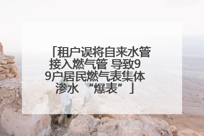 租户误将自来水管接入燃气管 导致99户居民燃气表集体渗水 “爆表”
