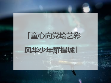 童心向党绘艺彩 风华少年耀撮城