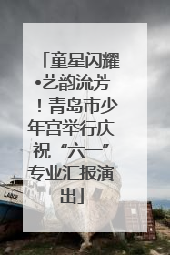 童星闪耀•艺韵流芳！青岛市少年宫举行庆祝“六一”专业汇报演出