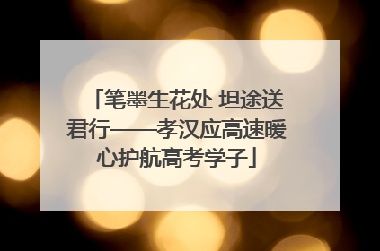 笔墨生花处 坦途送君行——孝汉应高速暖心护航高考学子