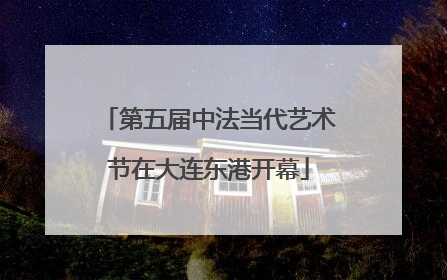 第五届中法当代艺术节在大连东港开幕