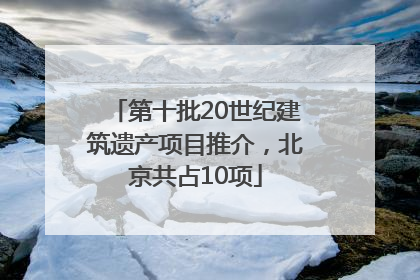 第十批20世纪建筑遗产项目推介，北京共占10项