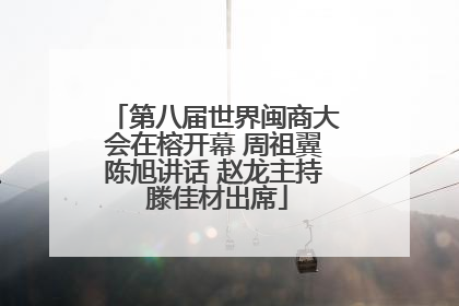 第八届世界闽商大会在榕开幕 周祖翼陈旭讲话 赵龙主持 滕佳材出席