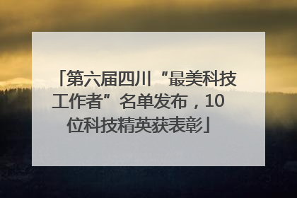 第六届四川“最美科技工作者”名单发布，10位科技精英获表彰