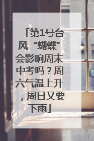 第1号台风“蝴蝶”会影响周末中考吗？周六气温上升，周日又要下雨