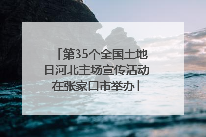 第35个全国土地日河北主场宣传活动在张家口市举办