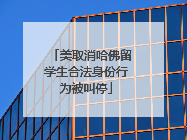 美取消哈佛留学生合法身份行为被叫停