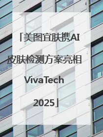 美图宜肤携AI皮肤检测方案亮相VivaTech 2025