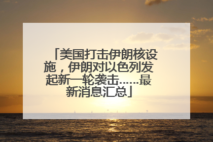 美国打击伊朗核设施，伊朗对以色列发起新一轮袭击……最新消息汇总