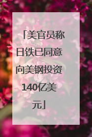 美官员称日铁已同意向美钢投资140亿美元
