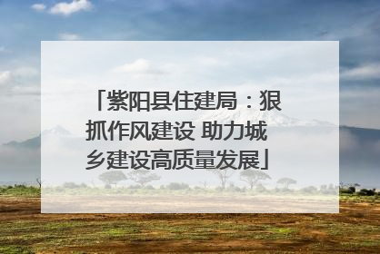 紫阳县住建局：狠抓作风建设 助力城乡建设高质量发展
