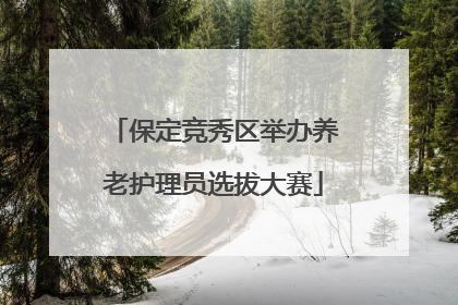 保定竞秀区举办养老护理员选拔大赛
