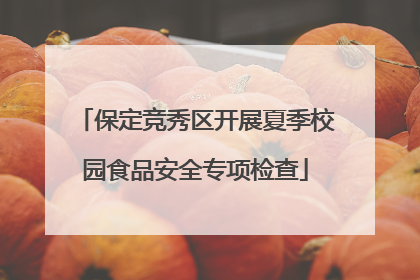 保定竞秀区开展夏季校园食品安全专项检查