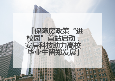 保障房政策“进校园”首站启动，安居科技助力高校毕业生留郑发展