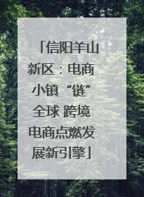 信阳羊山新区：电商小镇“链”全球 跨境电商点燃发展新引擎