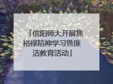 信阳师大开展焦裕禄精神学习暨廉洁教育活动
