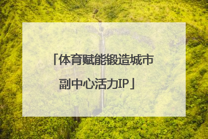 体育赋能锻造城市副中心活力IP