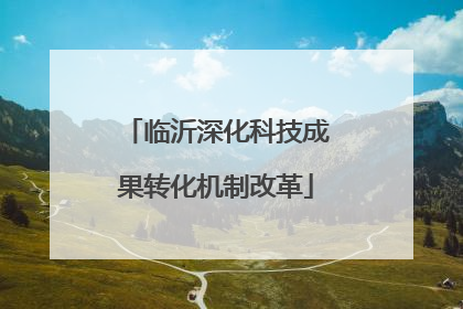 临沂深化科技成果转化机制改革