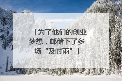 为了他们的创业梦想，邮储下了多场“及时雨”